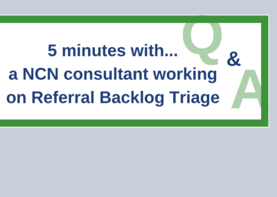 5 minutes with a NCN consultant working on Referral Backlog Triage